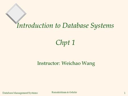 Database Management Systems 1 Ramakrishnan & Gehrke Introduction to Database Systems Chpt 1 Instructor: Weichao Wang.