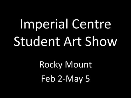 Imperial Centre Student Art Show Rocky Mount Feb 2-May 5.