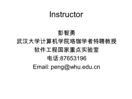 Instructor 彭智勇 武汉大学计算机学院珞珈学者特聘教授 软件工程国家重点实验室 电话 :87653196