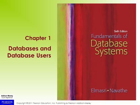 Copyright © 2011 Pearson Education, Inc. Publishing as Pearson Addison-Wesley Chapter 1 Databases and Database Users.