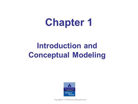 Copyright © 2004 Pearson Education, Inc. Chapter 1 Introduction and Conceptual Modeling.