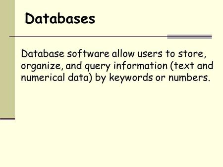 Databases Database software allow users to store, organize, and query information (text and numerical data) by keywords or numbers.