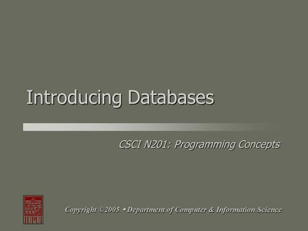 CSCI N201: Programming Concepts Copyright ©2005  Department of Computer & Information Science Introducing Databases.