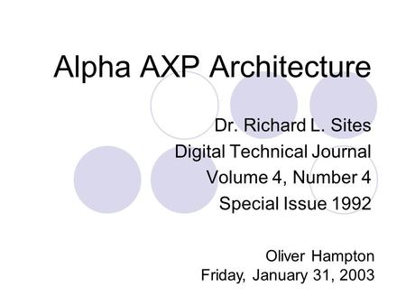 Alpha AXP Architecture Dr. Richard L. Sites Digital Technical Journal Volume 4, Number 4 Special Issue 1992 Oliver Hampton Friday, January 31, 2003.