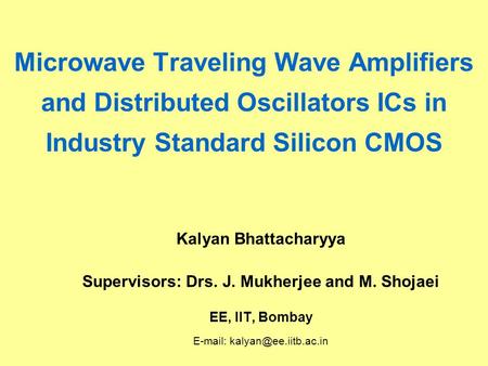 Microwave Traveling Wave Amplifiers and Distributed Oscillators ICs in Industry Standard Silicon CMOS Kalyan Bhattacharyya Supervisors: Drs. J. Mukherjee.