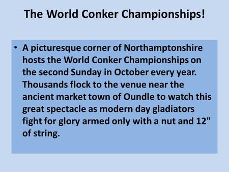 The World Conker Championships! A picturesque corner of Northamptonshire hosts the World Conker Championships on the second Sunday in October every year.