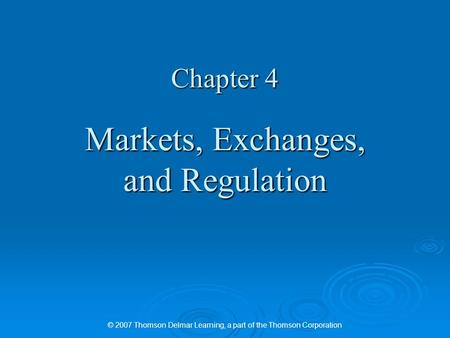 © 2007 Thomson Delmar Learning, a part of the Thomson Corporation Chapter 4 Markets, Exchanges, and Regulation.