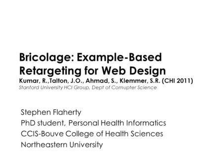 Computer/Human Interaction Spring 2013 Northeastern University1 Bricolage: Example-Based Retargeting for Web Design Kumar, R.,Talton, J.O., Ahmad, S.,