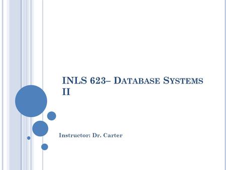 INLS 623– D ATABASE S YSTEMS II Instructor: Dr. Carter.