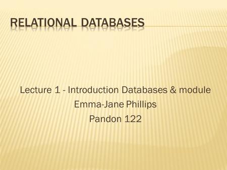 Lecture 1 - Introduction Databases & module Emma-Jane Phillips Pandon 122.