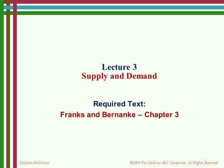 McGraw-Hill/Irwin © 2009 The McGraw-Hill Companies, All Rights Reserved Lecture 3 Supply and Demand Required Text: Franks and Bernanke – Chapter 3.