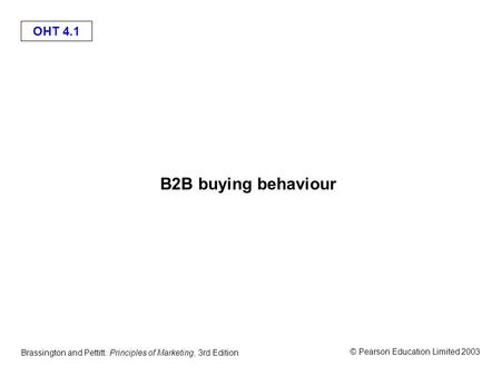 OHT 4.1 © Pearson Education Limited 2003 Brassington and Pettitt: Principles of Marketing, 3rd Edition B2B buying behaviour.