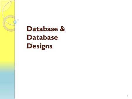 Database & Database Designs 1. Welcome to Databases Our goal is to have a basic understanding of databases Resources: ◦ Slides ◦ In Class Activities ◦