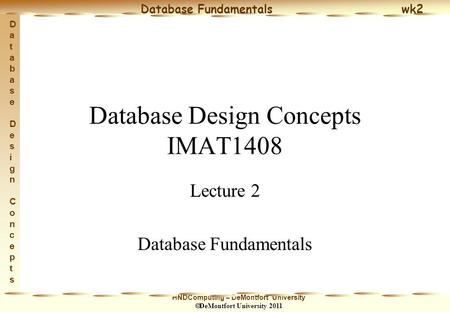 HNDComputing – DeMontfort University  DeMontfort University 2011 Database Fundamentals wk2 Database Design ConceptsDatabase Design Concepts Database Design.