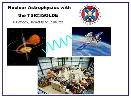 Nuclear Astrophysics with the PJ Woods, University of Edinburgh.