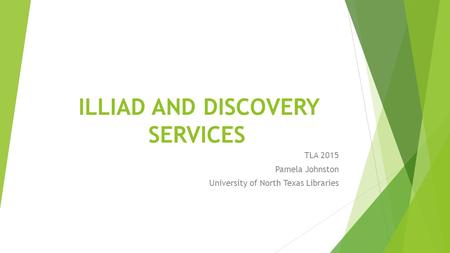 ILLIAD AND DISCOVERY SERVICES TLA 2015 Pamela Johnston University of North Texas Libraries.