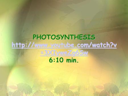 PHOTOSYNTHESIS  =3XIyweZg6Sw 6:10 min.  =3XIyweZg6Sw  =3XIyweZg6Sw.