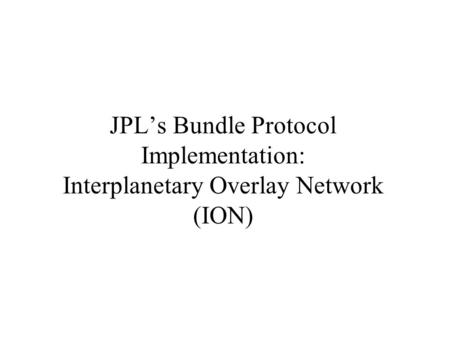 JPL’s Bundle Protocol Implementation: Interplanetary Overlay Network (ION)