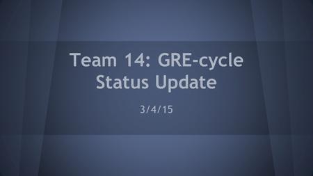 Team 14: GRE-cycle Status Update 3/4/15. The Team Cole WalkerBen Guilfoyle Hannah Albers Melanie Thelen.