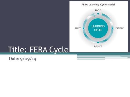 Title: FERA Cycle Date: 9/09/14. Focus Focus on a topic generating interest and conceptualizing what learners already know about the topic. How does sunlight.