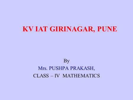 By Mrs. PUSHPA PRAKASH, CLASS – IV MATHEMATICS