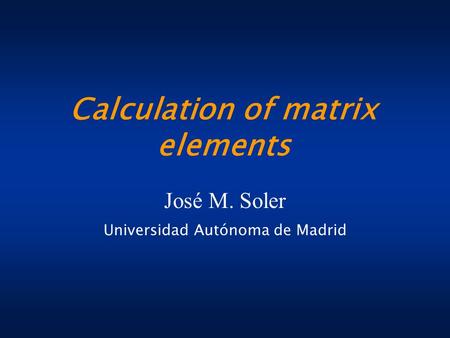 Calculation of matrix elements José M. Soler Universidad Autónoma de Madrid.