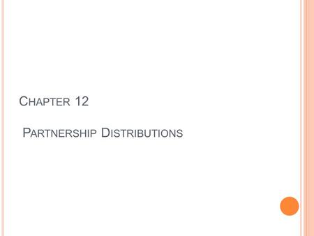 C HAPTER 12 P ARTNERSHIP D ISTRIBUTIONS. O PERATING OR “C URRENT ” D ISTRIBUTIONS Current distribution - a distribution that does not completely terminate.