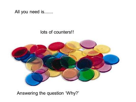 All you need is....... lots of counters!! Answering the question ‘Why?’