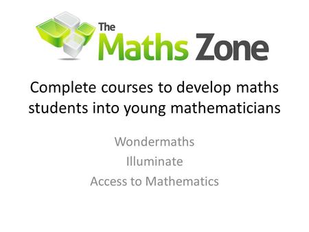 Complete courses to develop maths students into young mathematicians Wondermaths Illuminate Access to Mathematics.