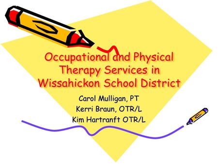 Occupational and Physical Therapy Services in Wissahickon School District Carol Mulligan, PT Kerri Braun, OTR/L Kim Hartranft OTR/L.