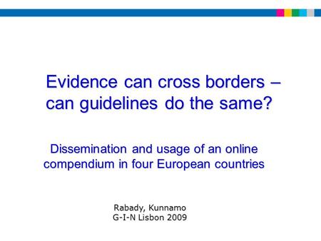 Dissemination and usage of an online compendium in four European countries Rabady, Kunnamo G-I-N Lisbon 2009 Evidence can cross borders – can guidelines.