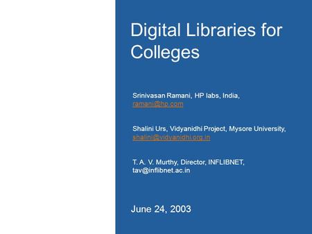 Digital Libraries for Colleges June 24, 2003 Srinivasan Ramani, HP labs, India,  Shalini Urs, Vidyanidhi Project, Mysore University,