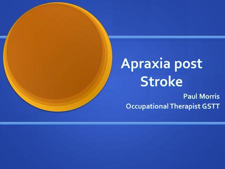 Apraxia post Stroke Paul Morris Occupational Therapist GSTT.