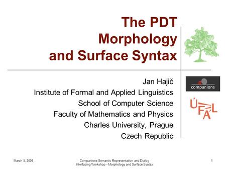 March 5, 2008Companions Semantic Representation and Dialog Interfacing Workshop - Morphology and Surface Syntax 1 The PDT Morphology and Surface Syntax.