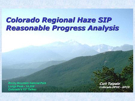 Colorado Regional Haze SIP Reasonable Progress Analysis Rocky Mountain National Park Longs Peak – 14,259’ Colorado’s 15 th Tallest Curt Taipale Colorado.