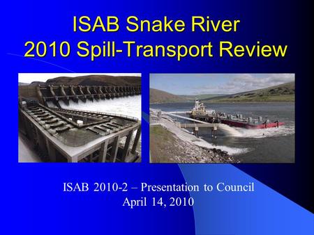 ISAB Snake River 2010 Spill-Transport Review ISAB 2010-2 – Presentation to Council April 14, 2010.