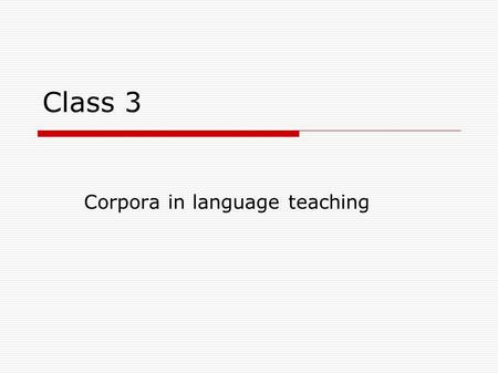 Class 3 Corpora in language teaching. Current trends in FLT  Communicative Language Teaching  Trends within CLT authentic language contextualised language.