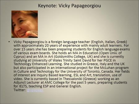 Keynote: Vicky Papageorgiou Vicky Papageorgiou is a foreign language teacher (English, Italian, Greek) with approximately 20 years of experience with mainly.