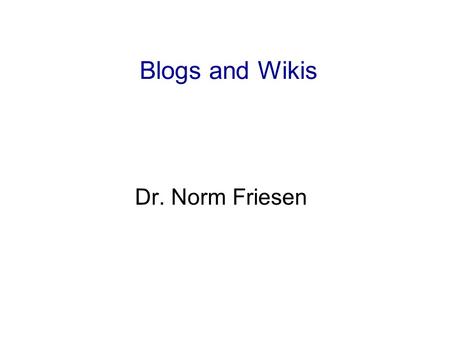 Blogs and Wikis Dr. Norm Friesen. Questions What is a blog? What is a Wiki? What is Wikipedia? What is RSS?