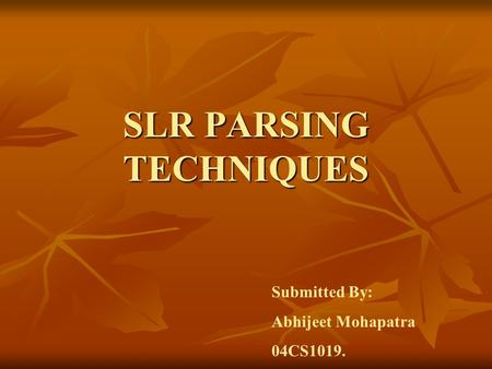 SLR PARSING TECHNIQUES Submitted By: Abhijeet Mohapatra 04CS1019.