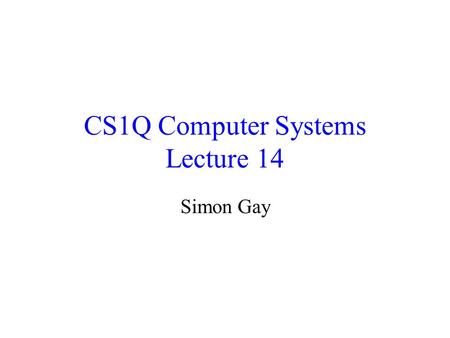 CS1Q Computer Systems Lecture 14 Simon Gay. Lecture 14CS1Q Computer Systems - Simon Gay2 Where we are Global computing: the Internet Networks and distributed.