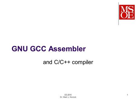 CE-2810 Dr. Mark L. Hornick 1 GNU GCC Assembler and C/C++ compiler.