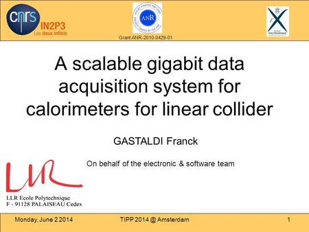 Monday, June 2 2014TIPP Amsterdam1 A scalable gigabit data acquisition system for calorimeters for linear collider GASTALDI Franck Grant ANR-2010-0429-01.