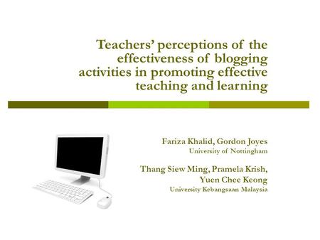 Teachers’ perceptions of the effectiveness of blogging activities in promoting effective teaching and learning Fariza Khalid, Gordon Joyes University of.