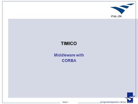 Slide 1 © Ingeniørhøjskolen i Århus TIMICO Middleware with CORBA.