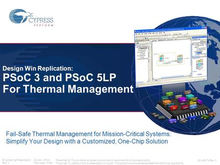 Engineering Presentation Owner: JHNW Rev *I Tech lead: VVSK 001-85174 Rev *I Design Win Replication: PSoC 3 and PSoC 5LP For Thermal Management Fail-Safe.