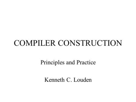 COMPILER CONSTRUCTION Principles and Practice Kenneth C. Louden.