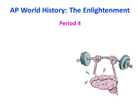 AP World History: The Enlightenment Period 4. I What was the Enlightenment? A)The Scientific Revolution (16-17 th centuries) allowed for the understanding.