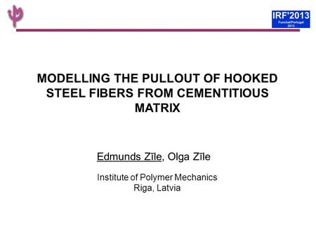 MODELLING THE PULLOUT OF HOOKED STEEL FIBERS FROM CEMENTITIOUS MATRIX Edmunds Zīle, Olga Zīle Institute of Polymer Mechanics Riga, Latvia.