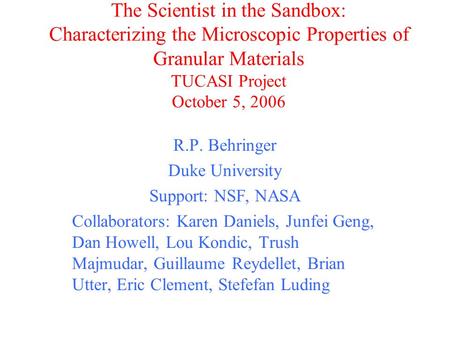 The Scientist in the Sandbox: Characterizing the Microscopic Properties of Granular Materials TUCASI Project October 5, 2006 R.P. Behringer Duke University.